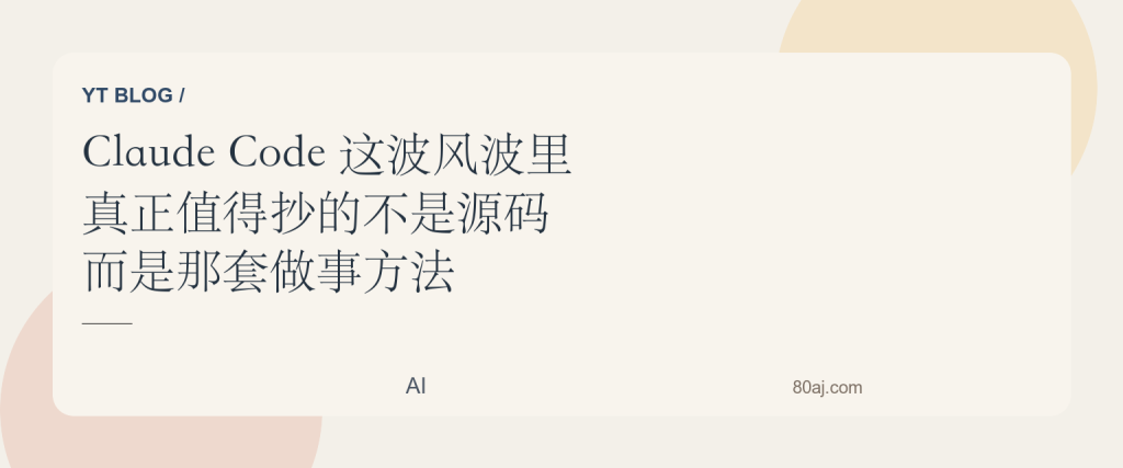 Claude Code 这波风波里，真正值得抄的不是源码，而是那套做事方法