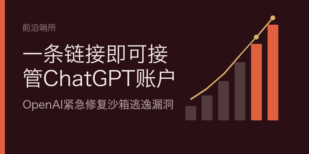一条链接即可接管ChatGPT账户：OpenAI紧急修复沙箱逃逸漏洞