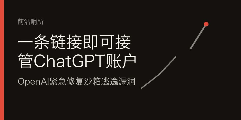 一条链接即可接管ChatGPT账户：OpenAI紧急修复沙箱逃逸漏洞-IT资源栈